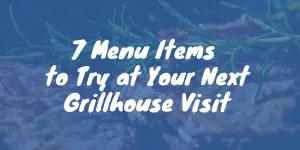 8 Menu Items to Try at Your Next Grill House Visit