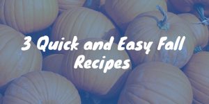 3 Quick and Easy Fall Recipes