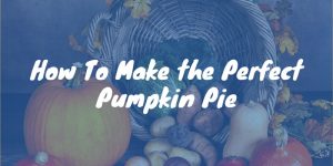 How to Make the Perfect Pumpkin Pie