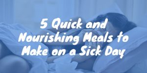Quick and Nourishing Meals to Make on a Sick Day